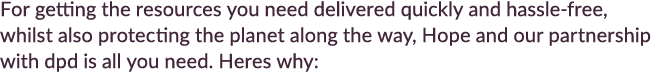 For getting the resources you need delivered quickly and hassle free, whilst also protecting the planet along the way...